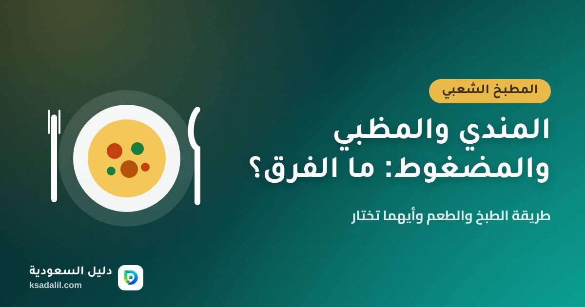 الفرق بين المندي والمظبي والمضغوط: طريقة الطبخ والطعم وأيهما تختار