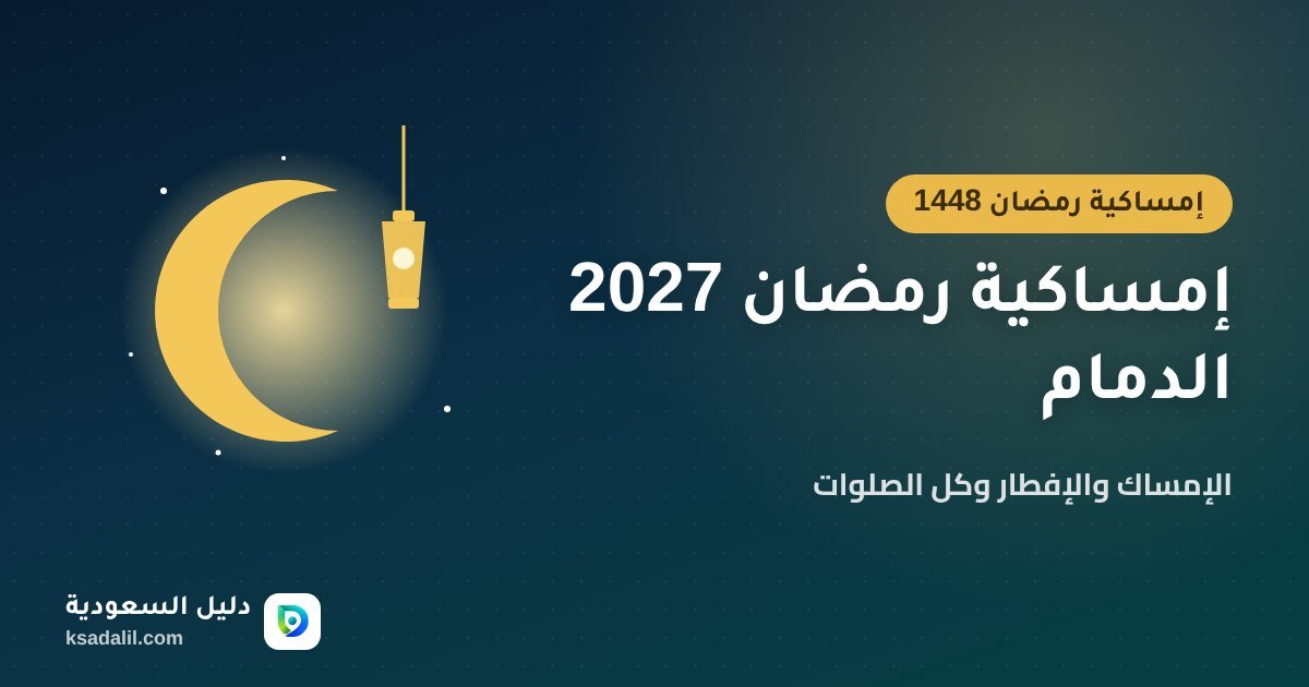 إمساكية رمضان 2027 الدمام: مواعيد الإمساك والإفطار وكل الصلوات (1448هـ)